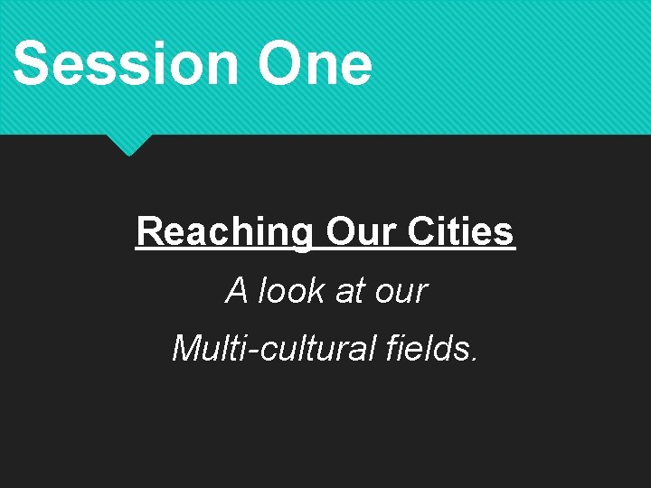 Session One Reaching Our Cities A look at our Multi-cultural fields. 