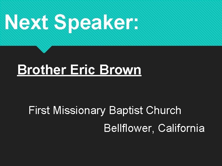 Next Speaker: Brother Eric Brown First Missionary Baptist Church Bellflower, California 