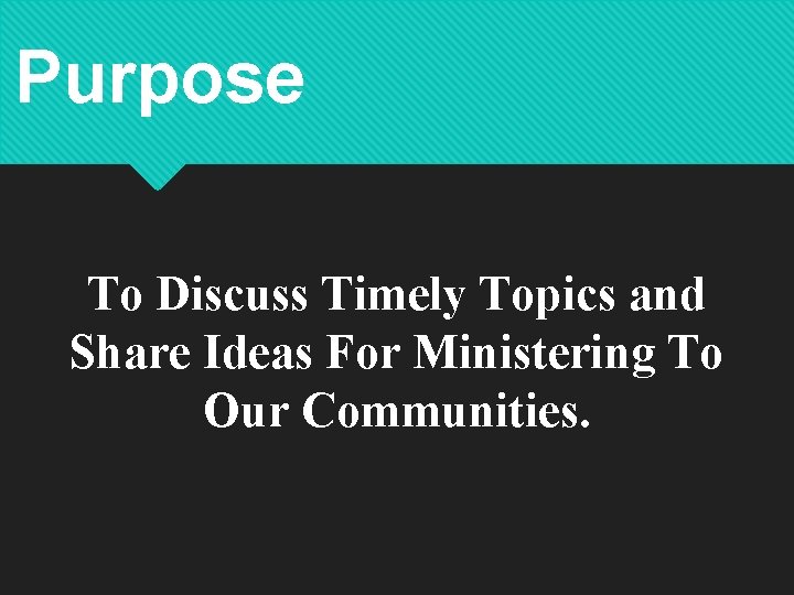 Purpose To Discuss Timely Topics and Share Ideas For Ministering To Our Communities. 