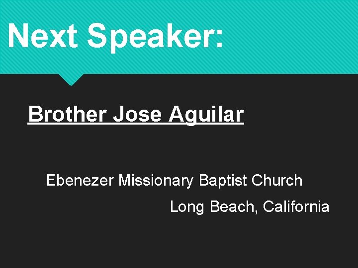 Next Speaker: Brother Jose Aguilar Ebenezer Missionary Baptist Church Long Beach, California 