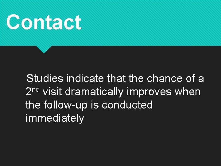 Contact Studies indicate that the chance of a 2 nd visit dramatically improves when