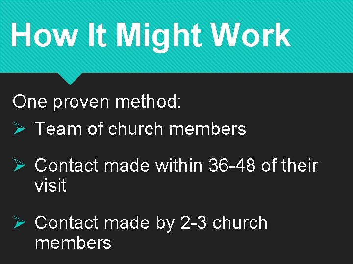 How It Might Work One proven method: Ø Team of church members Ø Contact