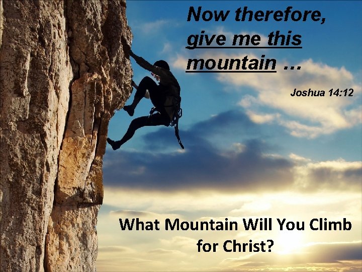 Now therefore, give me this mountain … Joshua 14: 12 What Mountain Will You