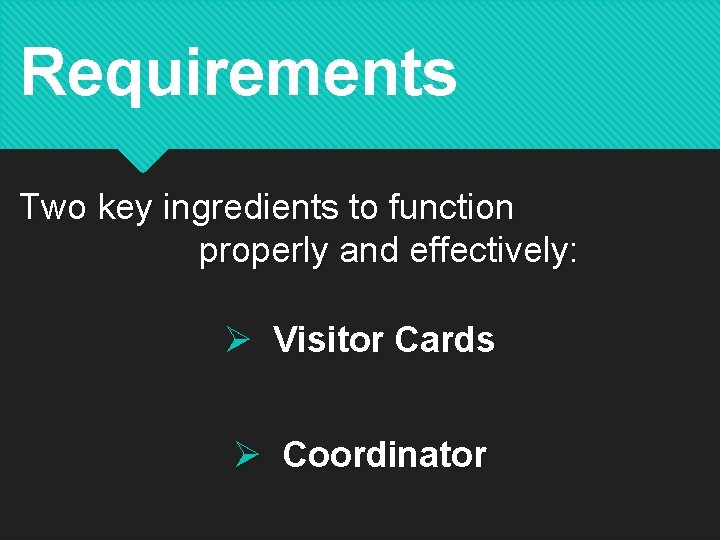 Requirements Two key ingredients to function properly and effectively: Ø Visitor Cards Ø Coordinator