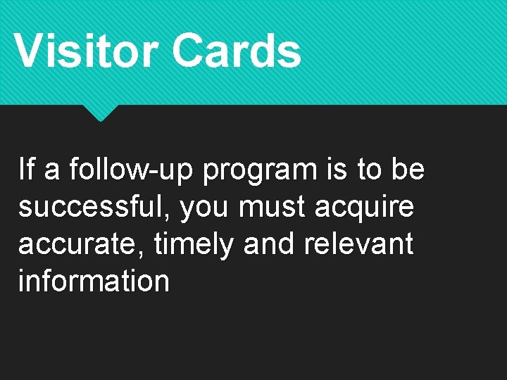 Visitor Cards If a follow-up program is to be successful, you must acquire accurate,