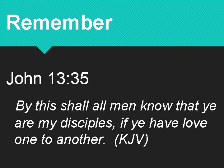 Remember John 13: 35 By this shall men know that ye are my disciples,