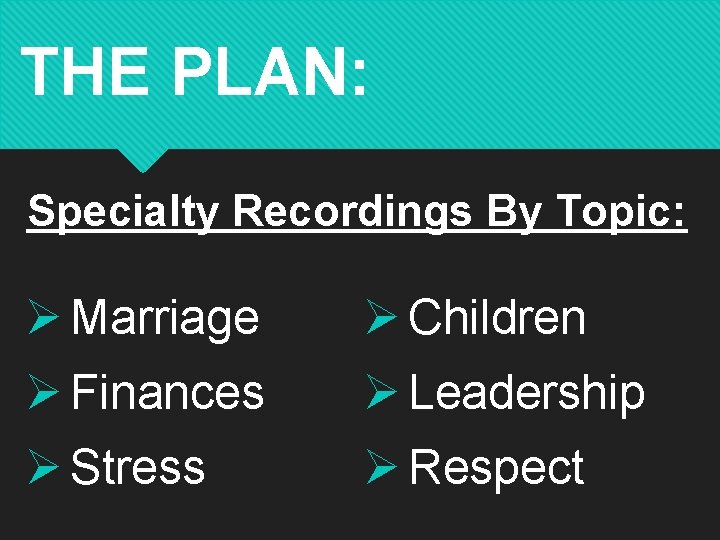 THE PLAN: Specialty Recordings By Topic: Ø Marriage Ø Children Ø Finances Ø Leadership