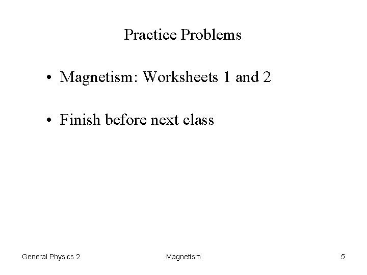 Practice Problems • Magnetism: Worksheets 1 and 2 • Finish before next class General