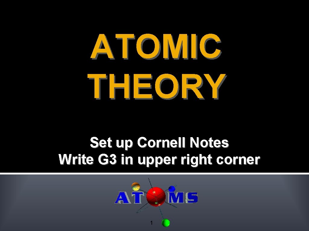 ATOMIC THEORY Set up Cornell Notes Write G 3 in upper right corner 1 ATOMIC THEORY Set up Cornell Notes Write G 3 in upper right corner 1