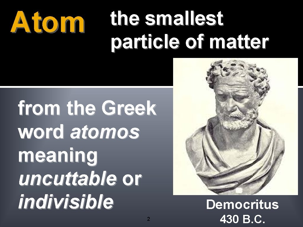 Atom the smallest particle of matter from the Greek word atomos meaning uncuttable or Atom the smallest particle of matter from the Greek word atomos meaning uncuttable or