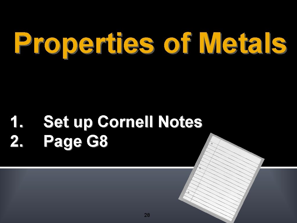 Properties of Metals 1. 2. Set up Cornell Notes Page G 8 28 Properties of Metals 1. 2. Set up Cornell Notes Page G 8 28