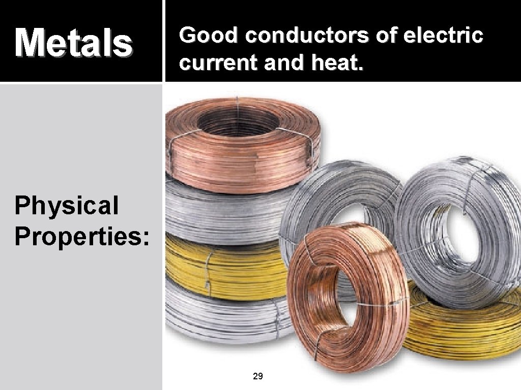 Metals Good conductors of electric current and heat. Physical Properties: 29 Metals Good conductors of electric current and heat. Physical Properties: 29