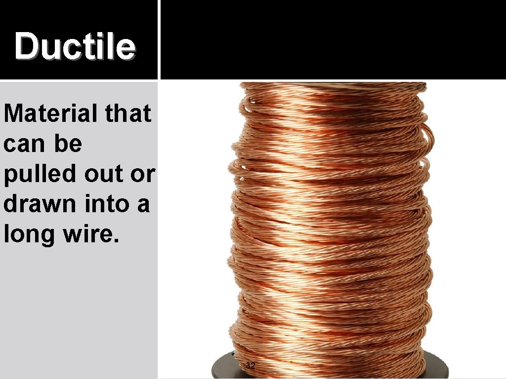 Ductile Material that can be pulled out or drawn into a long wire. 32 Ductile Material that can be pulled out or drawn into a long wire. 32