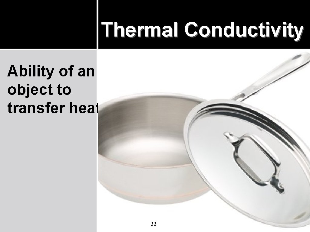 Thermal Conductivity Ability of an object to transfer heat. 33 Thermal Conductivity Ability of an object to transfer heat. 33