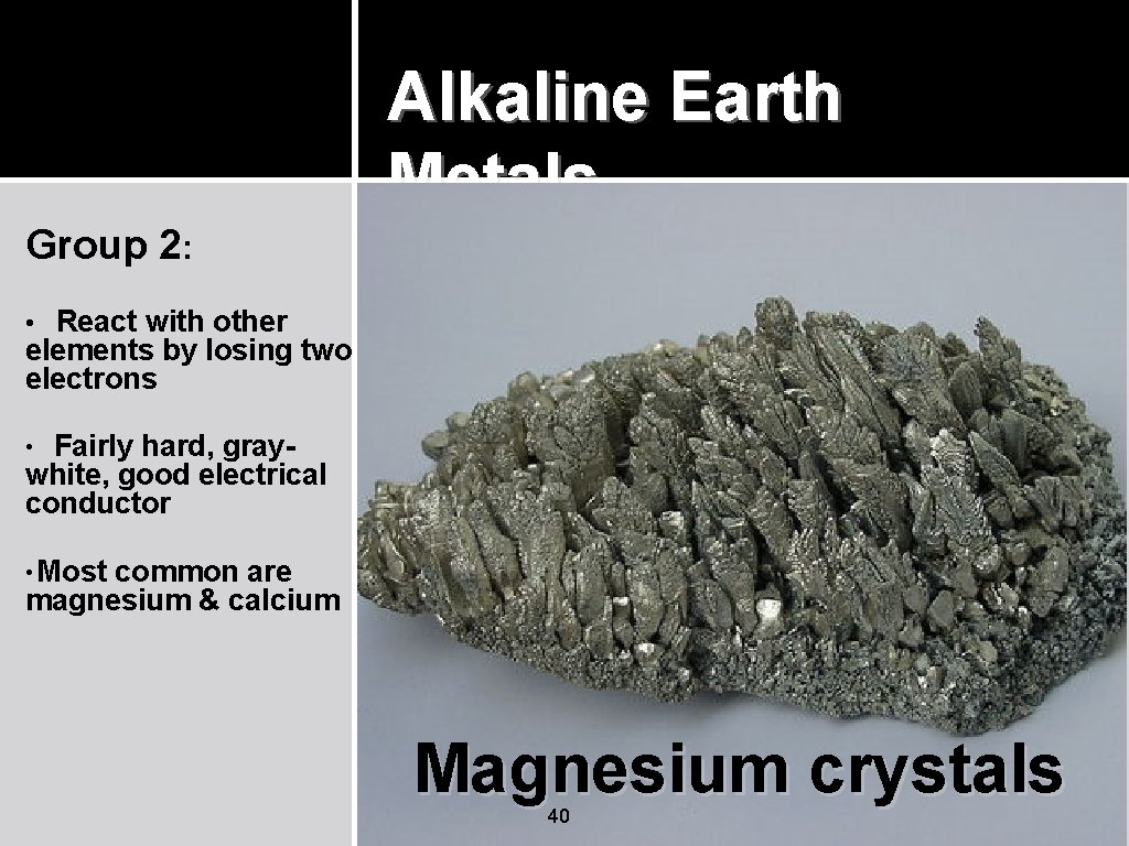Alkaline Earth Metals Group 2: • React with other elements by losing two electrons Alkaline Earth Metals Group 2: • React with other elements by losing two electrons