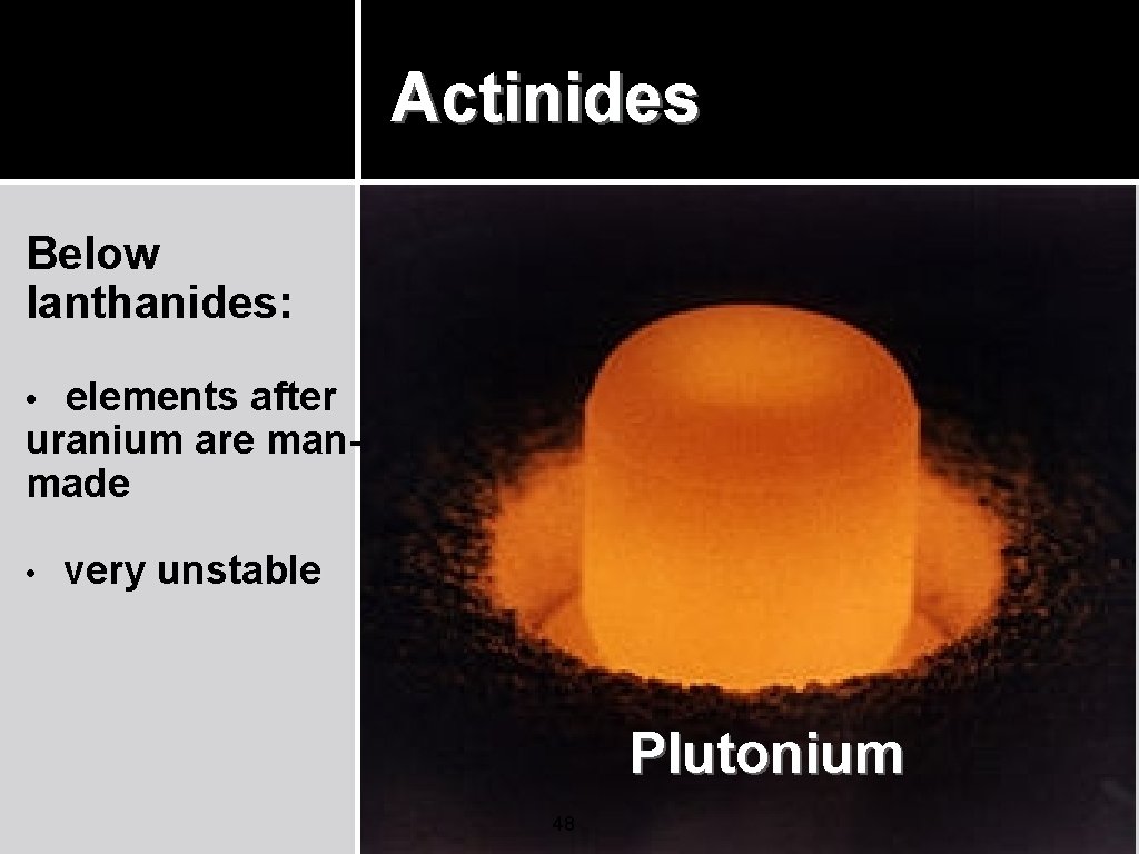 Actinides Below lanthanides: • elements after uranium are manmade • very unstable Plutonium 48 Actinides Below lanthanides: • elements after uranium are manmade • very unstable Plutonium 48