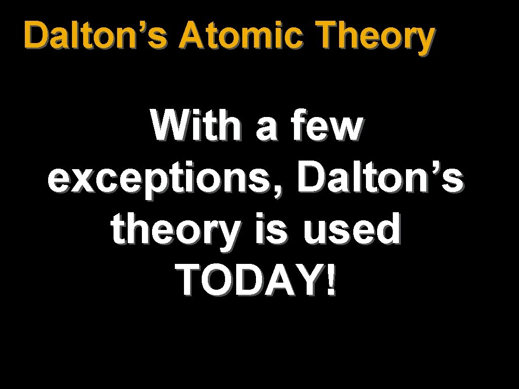 Dalton’s Atomic Theory With a few exceptions, Dalton’s theory is used TODAY! 6 Dalton’s Atomic Theory With a few exceptions, Dalton’s theory is used TODAY! 6