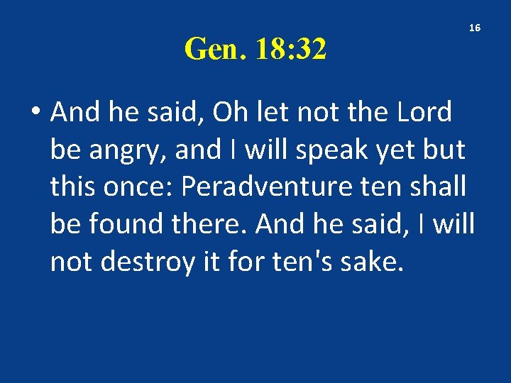 Gen. 18: 32 16 • And he said, Oh let not the Lord be