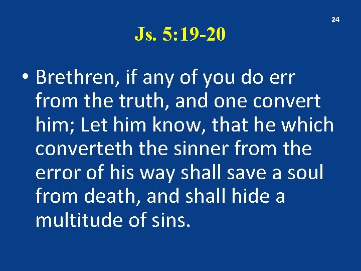 Js. 5: 19 -20 24 • Brethren, if any of you do err from