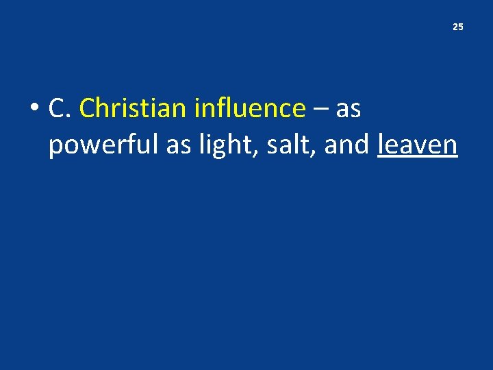 25 • C. Christian influence – as powerful as light, salt, and leaven 