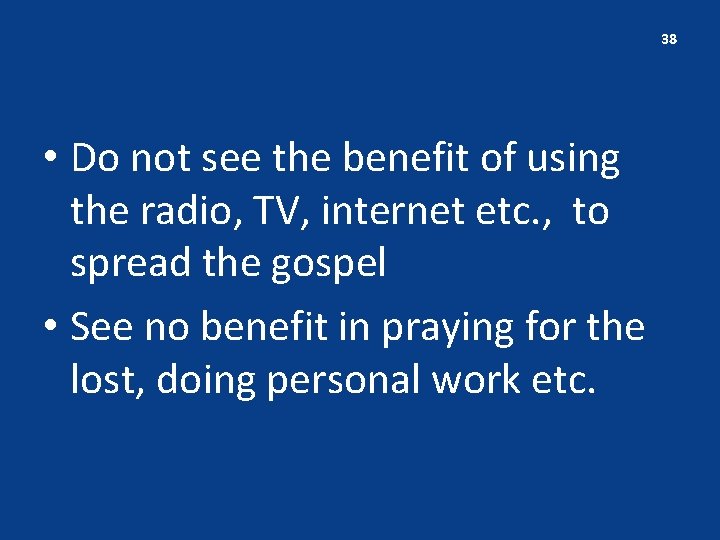 38 • Do not see the benefit of using the radio, TV, internet etc.