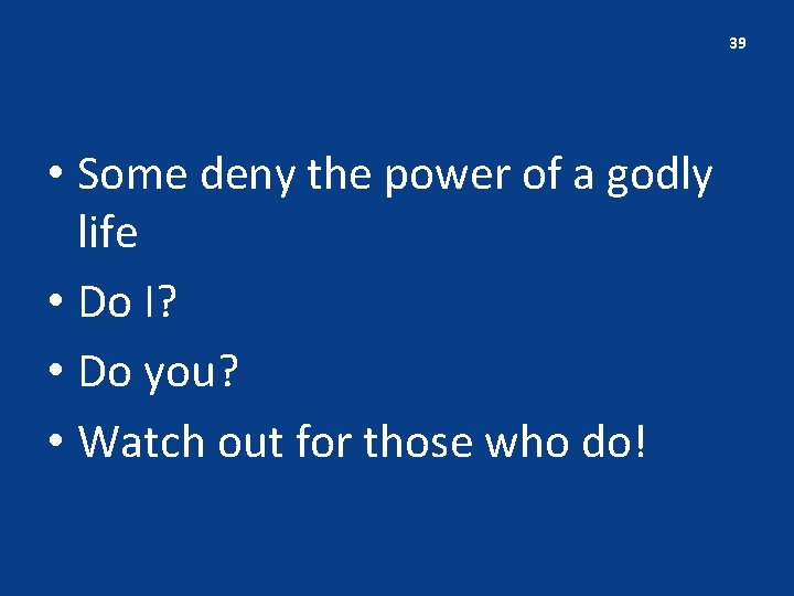 39 • Some deny the power of a godly life • Do I? •