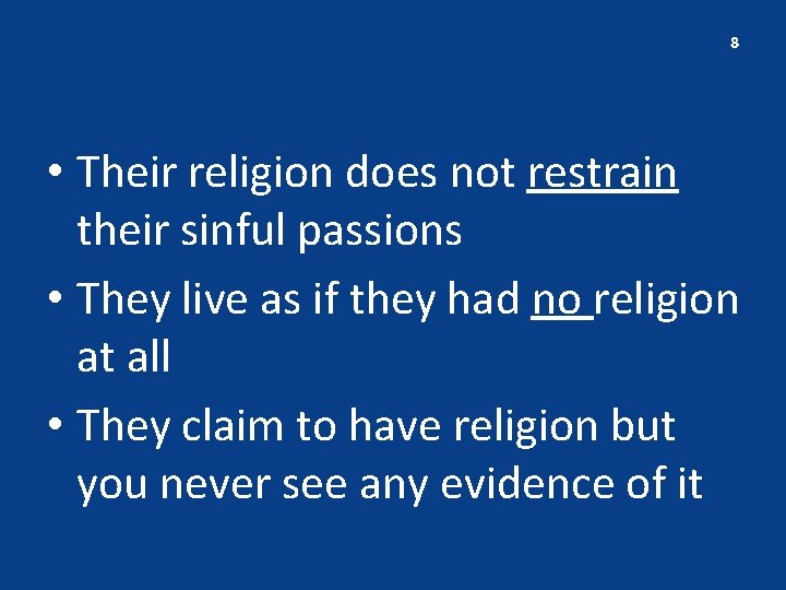 8 • Their religion does not restrain their sinful passions • They live as