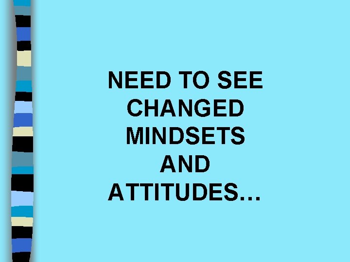 NEED TO SEE CHANGED MINDSETS AND ATTITUDES… 