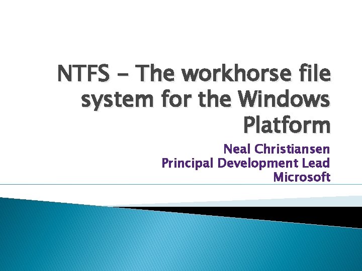 NTFS - The workhorse file system for the Windows Platform Neal Christiansen Principal Development