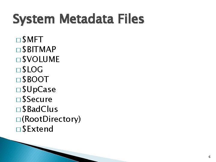 System Metadata Files � $MFT � $BITMAP � $VOLUME � $LOG � $BOOT �