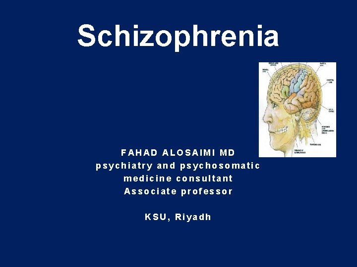 Schizophrenia FAHAD ALOSAIMI MD psychiatry and psychosomatic medicine consultant Associate professor KSU, Riyadh 