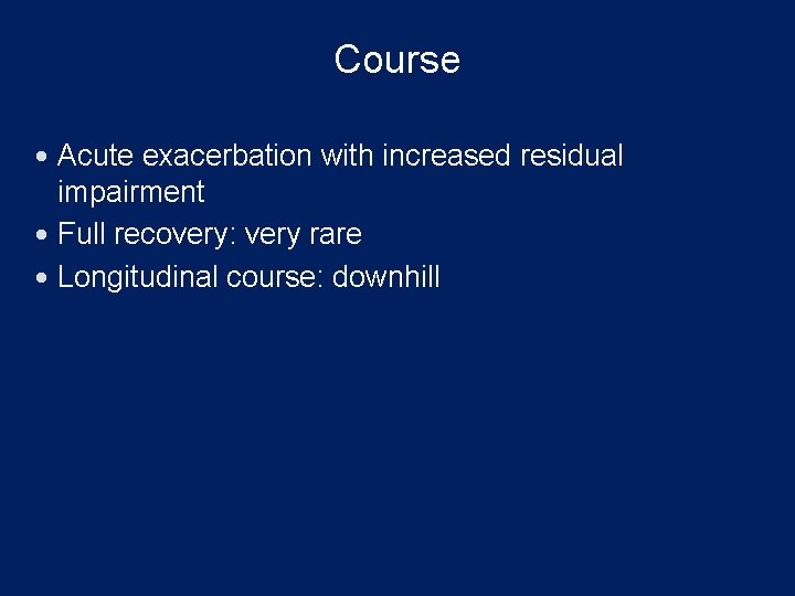 Course Acute exacerbation with increased residual impairment Full recovery: very rare Longitudinal course: downhill