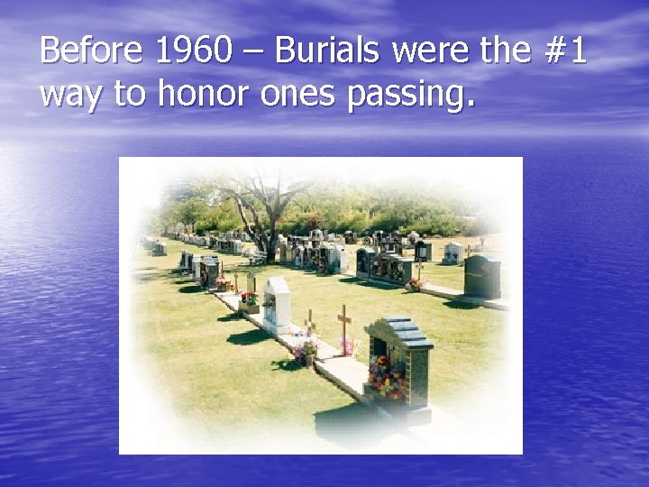 Before 1960 – Burials were the #1 way to honor ones passing. 