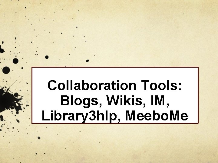 Collaboration Tools: Blogs, Wikis, IM, Library 3 hlp, Meebo. Me 