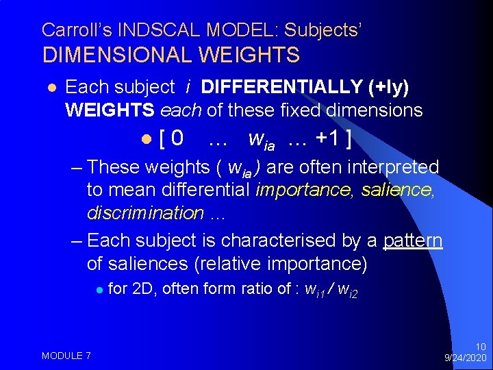 Carroll’s INDSCAL MODEL: Subjects’ DIMENSIONAL WEIGHTS l Each subject i DIFFERENTIALLY (+ly) WEIGHTS each