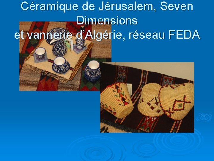 Céramique de Jérusalem, Seven Dimensions et vannerie d’Algérie, réseau FEDA 