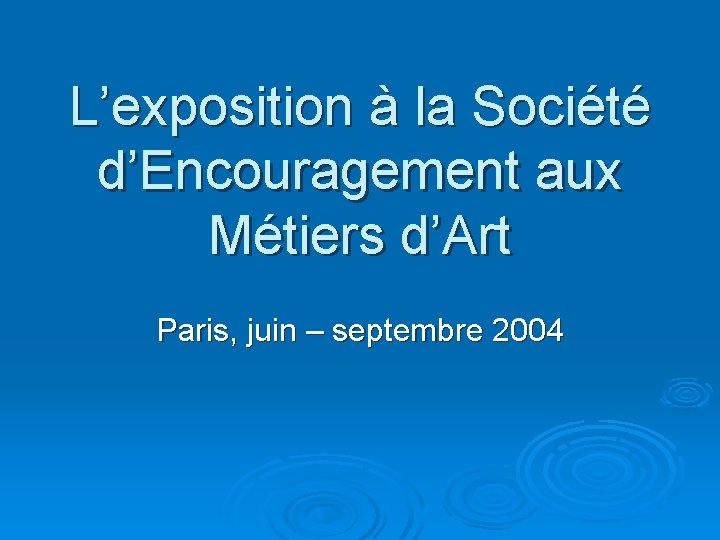 L’exposition à la Société d’Encouragement aux Métiers d’Art Paris, juin – septembre 2004 