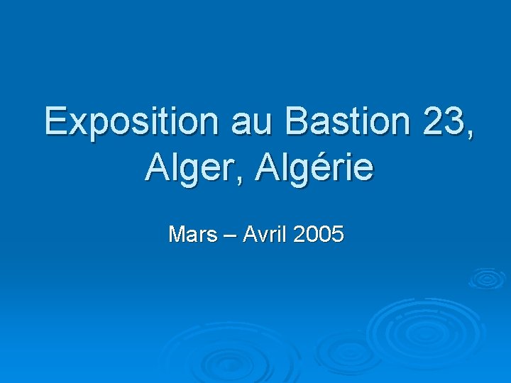 Exposition au Bastion 23, Alger, Algérie Mars – Avril 2005 