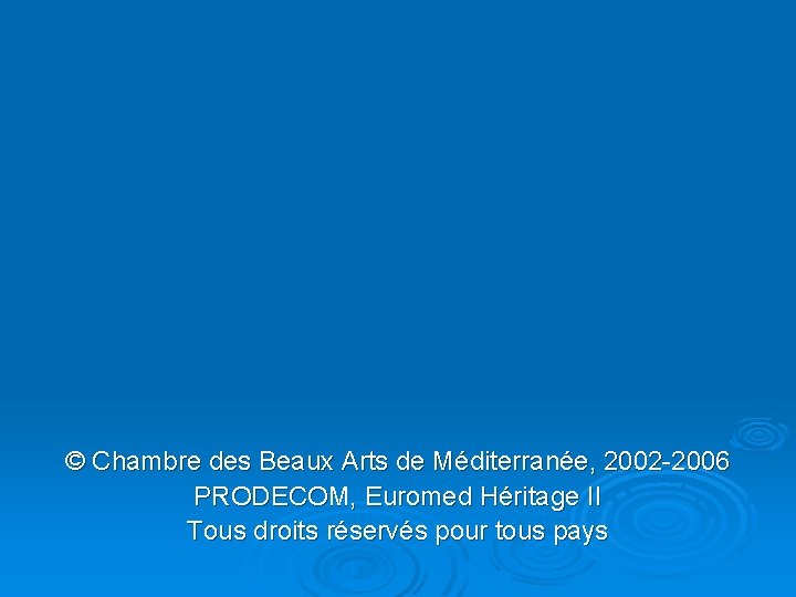 © Chambre des Beaux Arts de Méditerranée, 2002 -2006 PRODECOM, Euromed Héritage II Tous