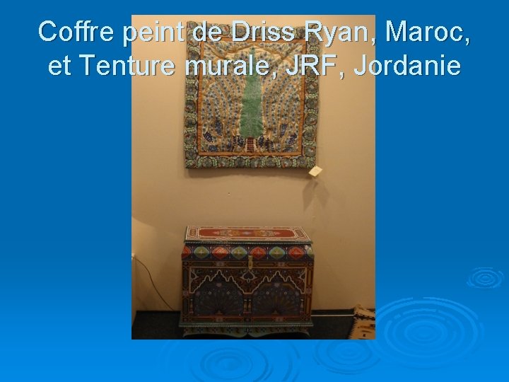 Coffre peint de Driss Ryan, Maroc, et Tenture murale, JRF, Jordanie 