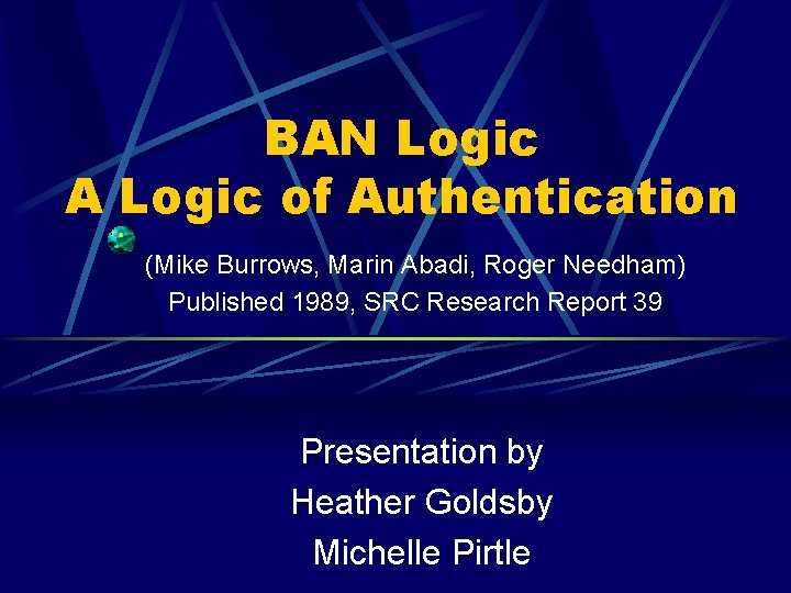 BAN Logic A Logic of Authentication (Mike Burrows, Marin Abadi, Roger Needham) Published 1989,