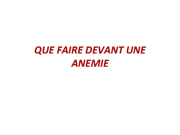 QUE FAIRE DEVANT UNE ANEMIE QUE FAIRE DEVANT UNE ANEMIE