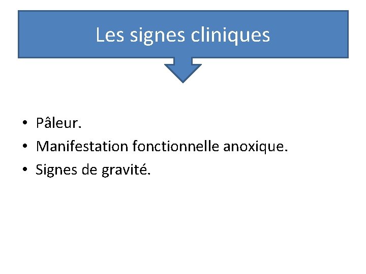 Les signes cliniques • Pâleur. • Manifestation fonctionnelle anoxique. • Signes de gravité. Les signes cliniques • Pâleur. • Manifestation fonctionnelle anoxique. • Signes de gravité.