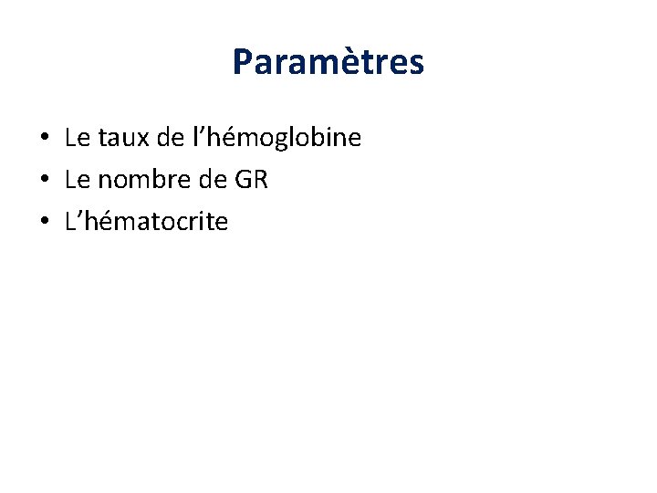 Paramètres • Le taux de l’hémoglobine • Le nombre de GR • L’hématocrite Paramètres • Le taux de l’hémoglobine • Le nombre de GR • L’hématocrite
