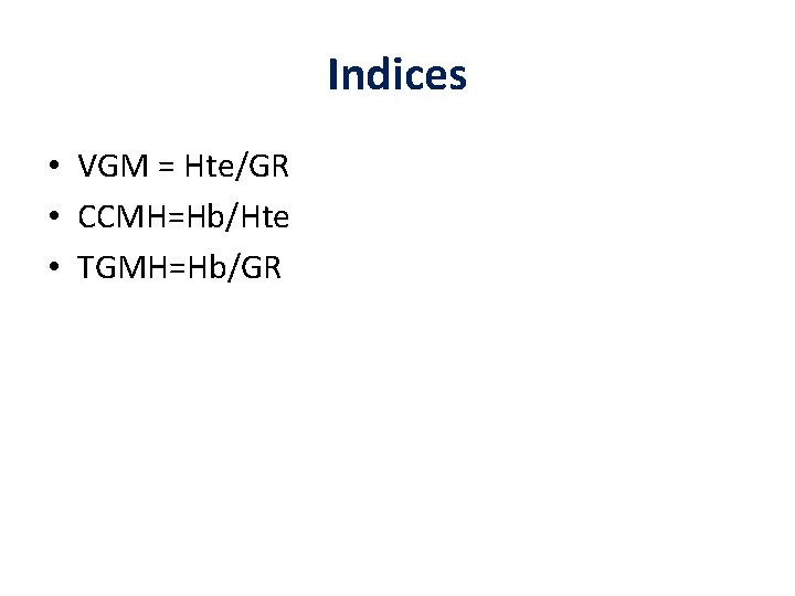 Indices • VGM = Hte/GR • CCMH=Hb/Hte • TGMH=Hb/GR Indices • VGM = Hte/GR • CCMH=Hb/Hte • TGMH=Hb/GR
