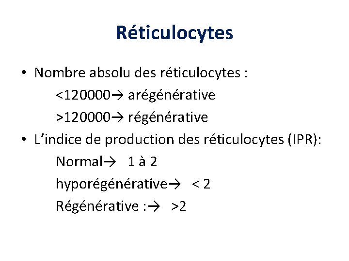 Réticulocytes • Nombre absolu des réticulocytes : <120000→ arégénérative >120000→ régénérative • L’indice de Réticulocytes • Nombre absolu des réticulocytes : <120000→ arégénérative >120000→ régénérative • L’indice de