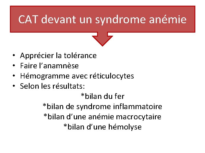 CAT devant un syndrome anémie • • Apprécier la tolérance Faire l’anamnèse Hémogramme avec CAT devant un syndrome anémie • • Apprécier la tolérance Faire l’anamnèse Hémogramme avec