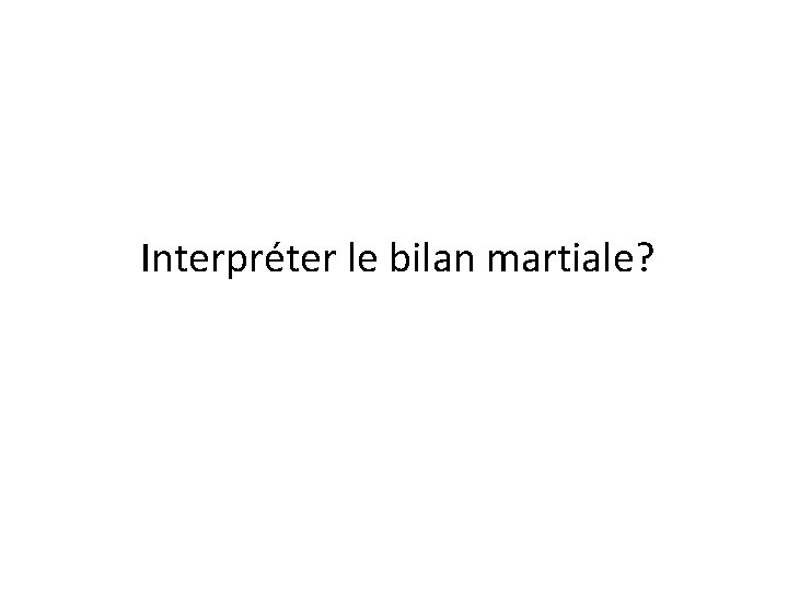 Interpréter le bilan martiale? Interpréter le bilan martiale?