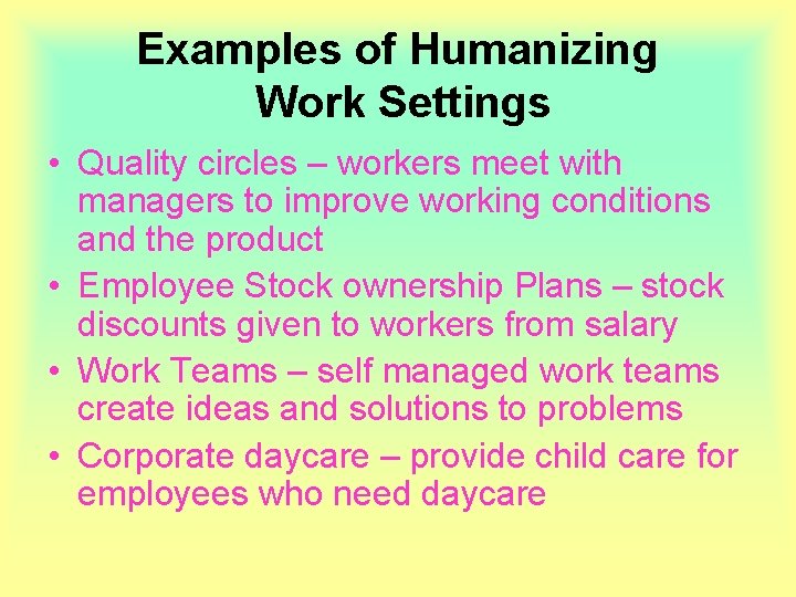 Examples of Humanizing Work Settings • Quality circles – workers meet with managers to