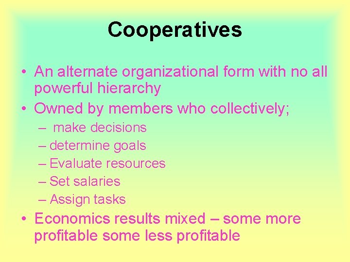 Cooperatives • An alternate organizational form with no all powerful hierarchy • Owned by